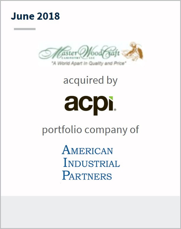 June 2018 Master WoodCraft Cabinetry has been acquired by ACPI a portfolio company of American Industrial Partners
